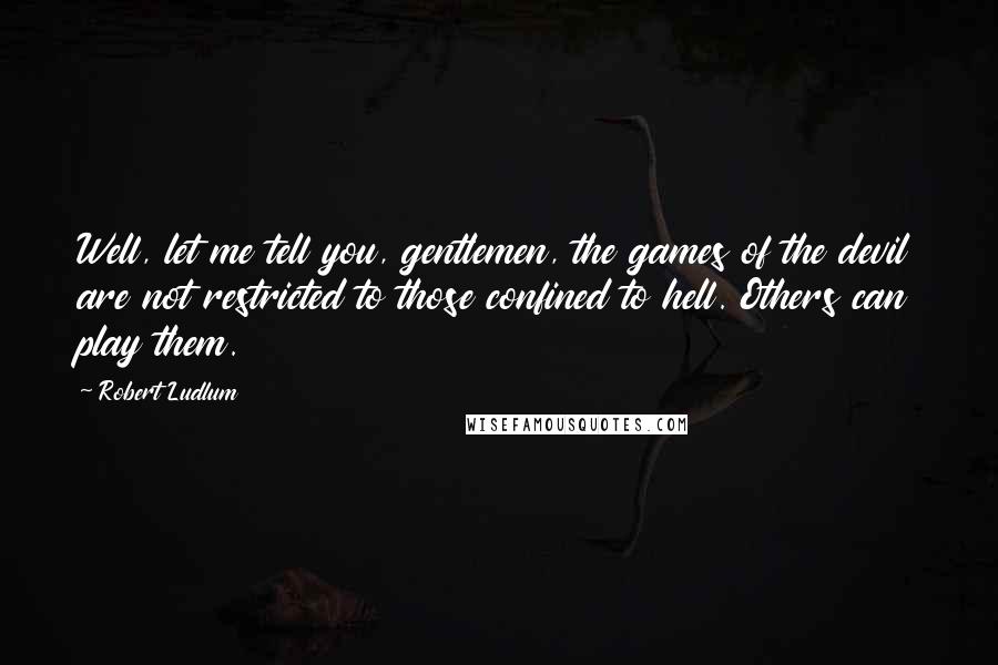 Robert Ludlum Quotes: Well, let me tell you, gentlemen, the games of the devil are not restricted to those confined to hell. Others can play them.