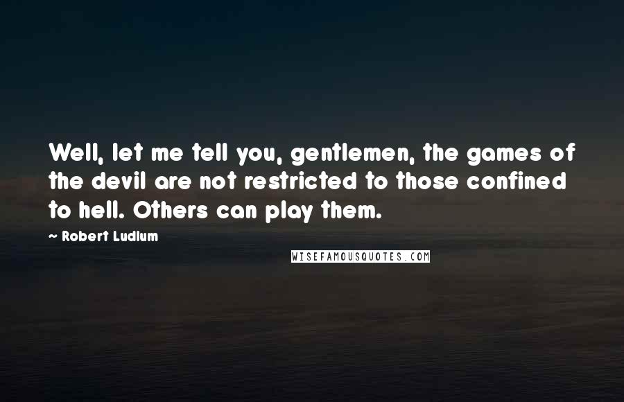 Robert Ludlum Quotes: Well, let me tell you, gentlemen, the games of the devil are not restricted to those confined to hell. Others can play them.