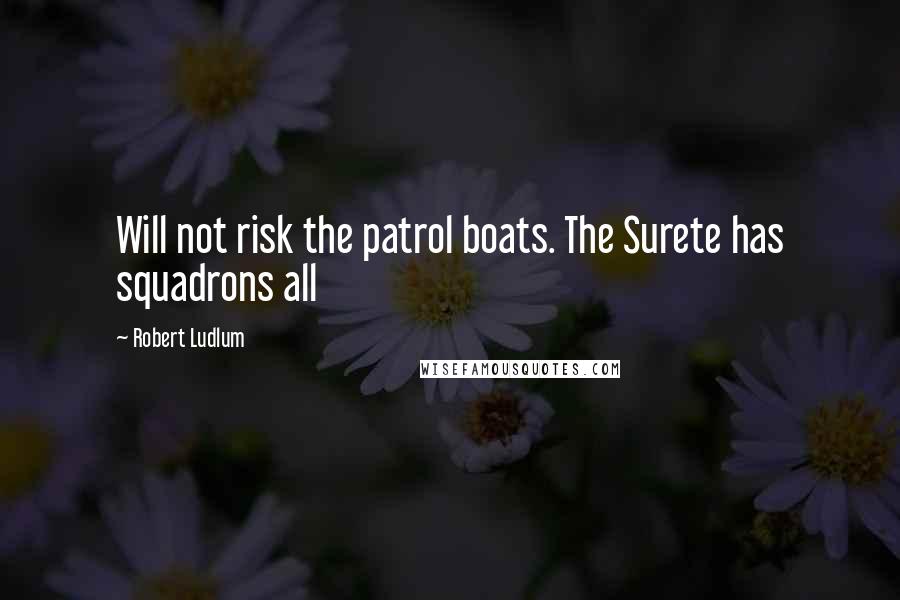 Robert Ludlum Quotes: Will not risk the patrol boats. The Surete has squadrons all