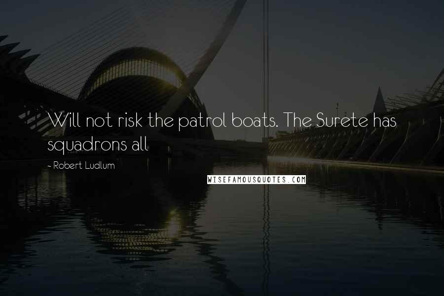 Robert Ludlum Quotes: Will not risk the patrol boats. The Surete has squadrons all