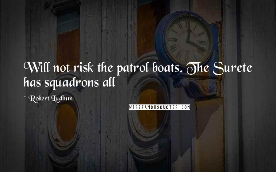Robert Ludlum Quotes: Will not risk the patrol boats. The Surete has squadrons all
