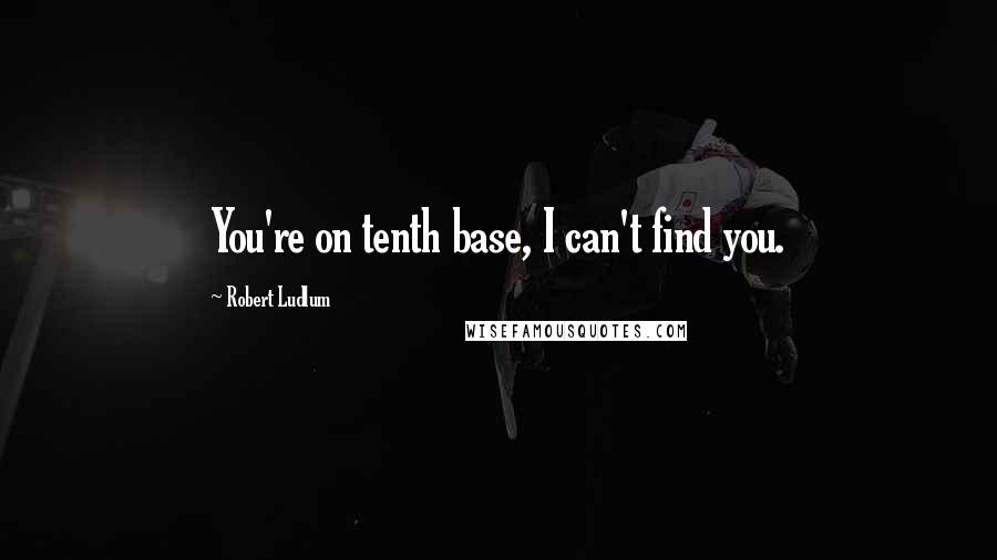 Robert Ludlum Quotes: You're on tenth base, I can't find you.