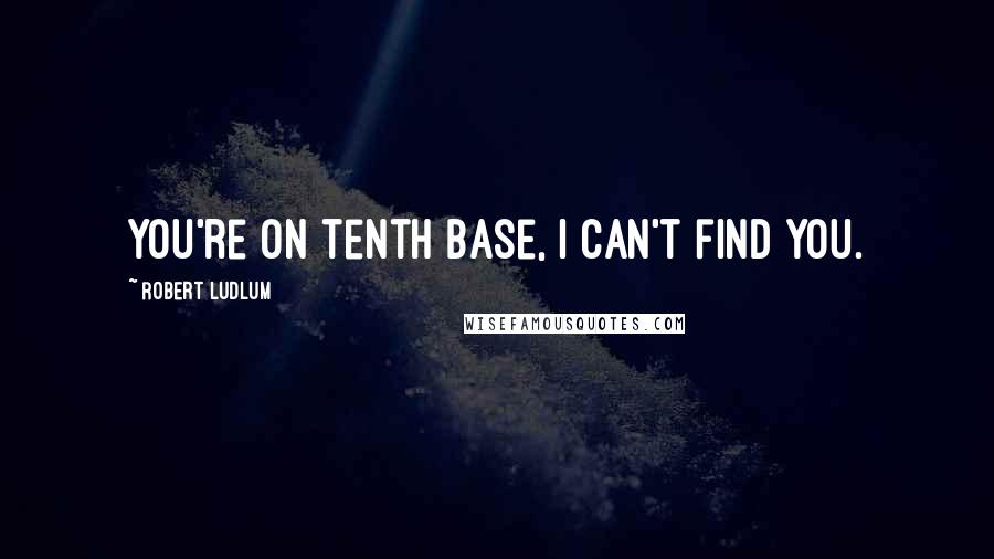 Robert Ludlum Quotes: You're on tenth base, I can't find you.