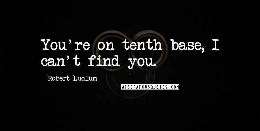 Robert Ludlum Quotes: You're on tenth base, I can't find you.