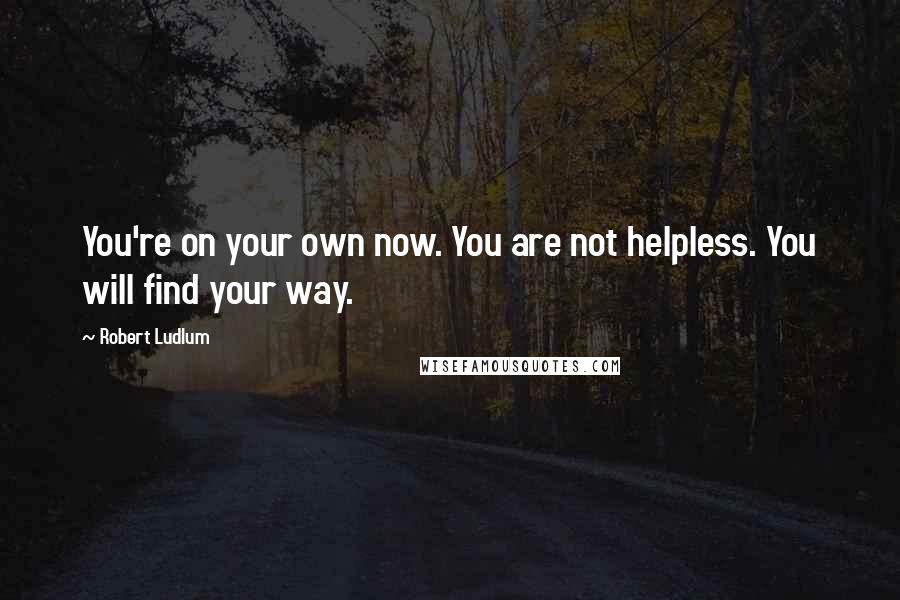 Robert Ludlum Quotes: You're on your own now. You are not helpless. You will find your way.