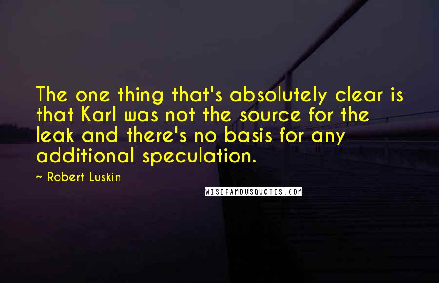 Robert Luskin Quotes: The one thing that's absolutely clear is that Karl was not the source for the leak and there's no basis for any additional speculation.