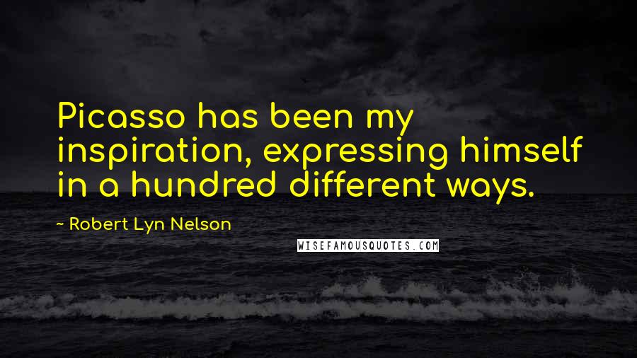 Robert Lyn Nelson Quotes: Picasso has been my inspiration, expressing himself in a hundred different ways.