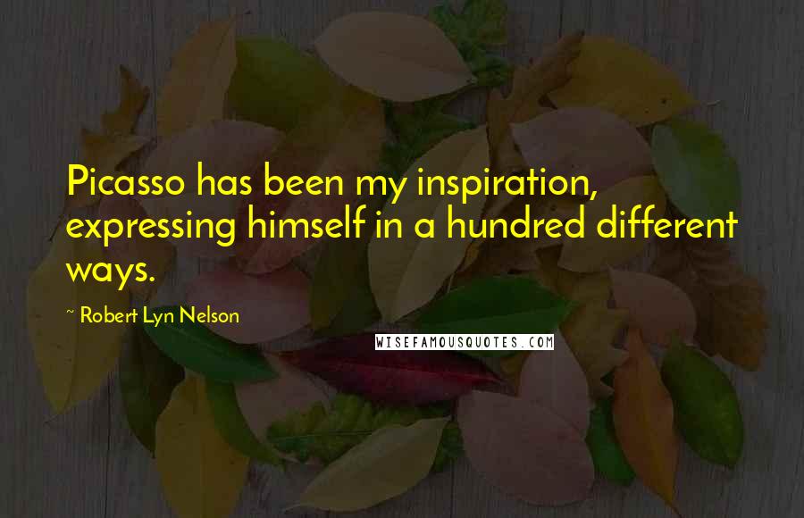 Robert Lyn Nelson Quotes: Picasso has been my inspiration, expressing himself in a hundred different ways.