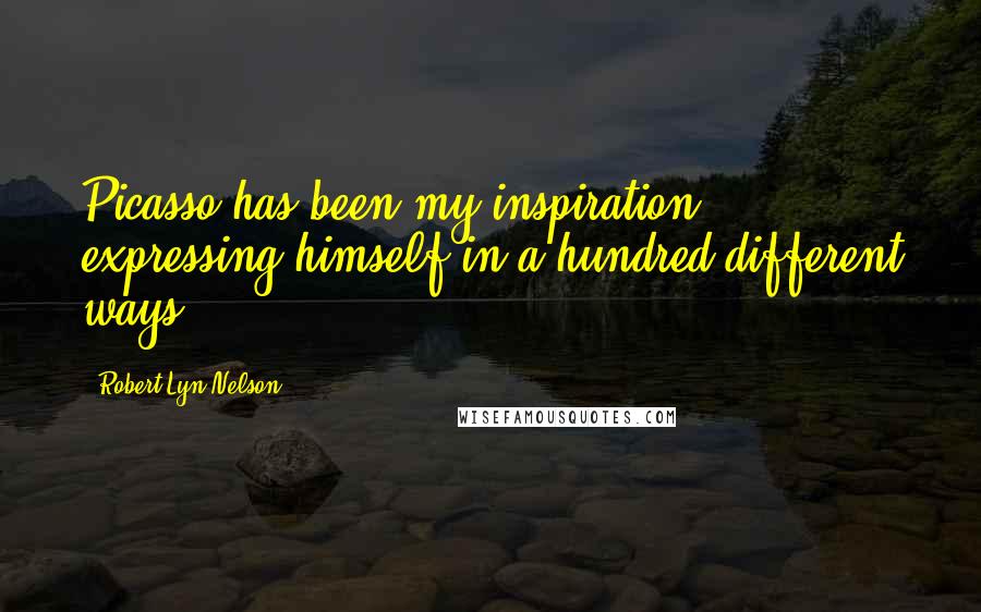 Robert Lyn Nelson Quotes: Picasso has been my inspiration, expressing himself in a hundred different ways.