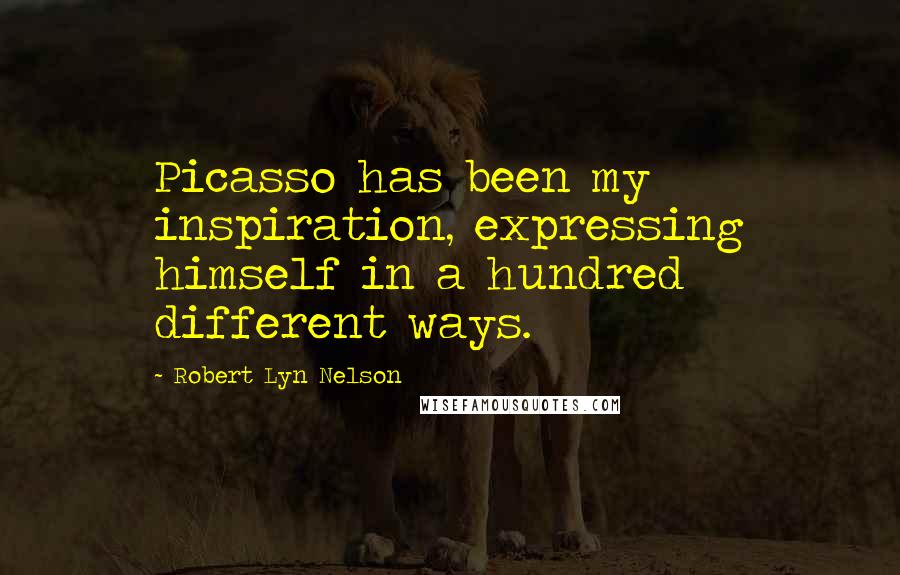 Robert Lyn Nelson Quotes: Picasso has been my inspiration, expressing himself in a hundred different ways.