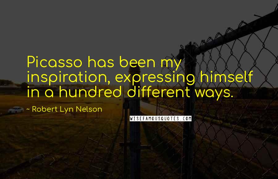 Robert Lyn Nelson Quotes: Picasso has been my inspiration, expressing himself in a hundred different ways.