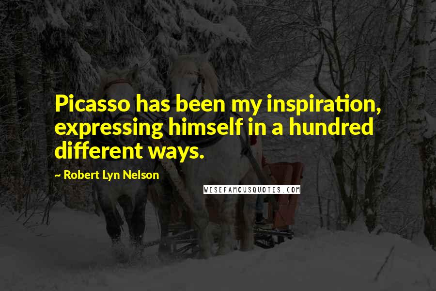 Robert Lyn Nelson Quotes: Picasso has been my inspiration, expressing himself in a hundred different ways.