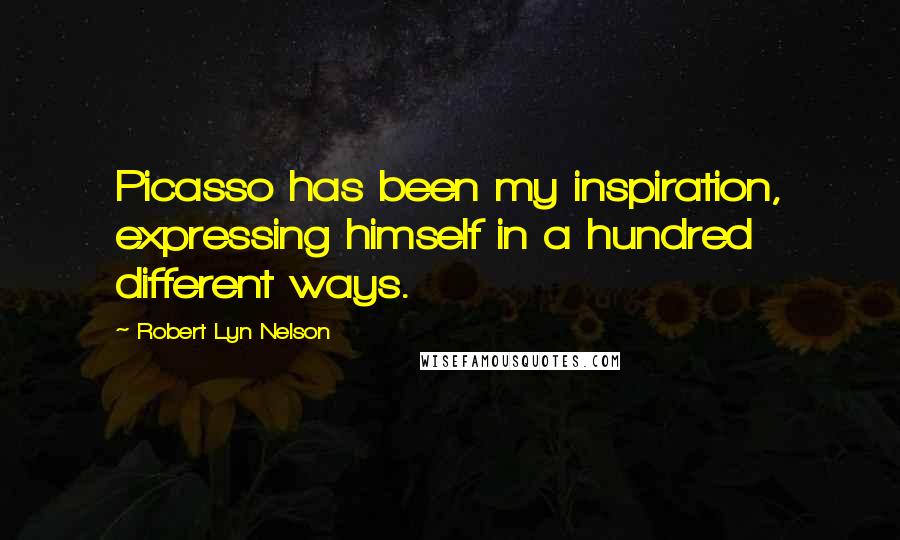 Robert Lyn Nelson Quotes: Picasso has been my inspiration, expressing himself in a hundred different ways.