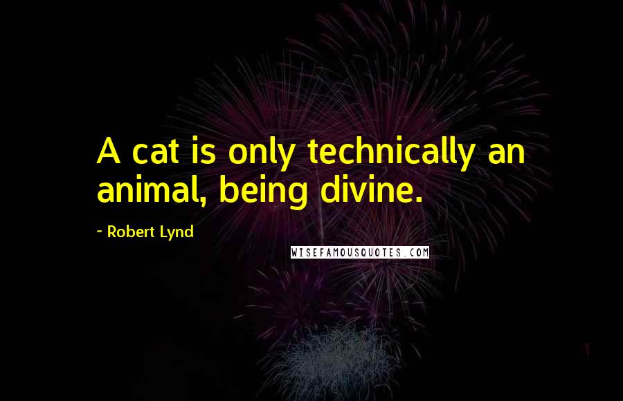 Robert Lynd Quotes: A cat is only technically an animal, being divine.