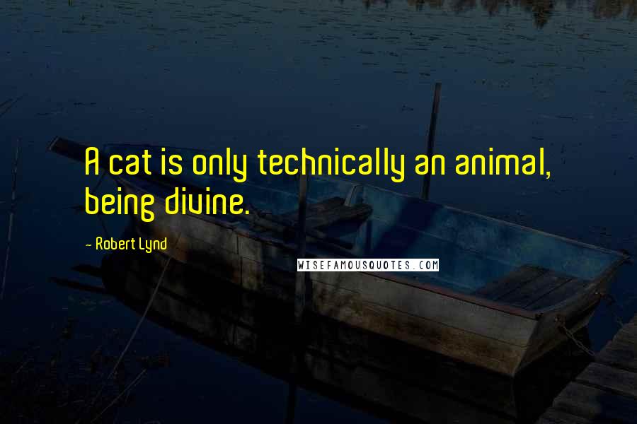 Robert Lynd Quotes: A cat is only technically an animal, being divine.