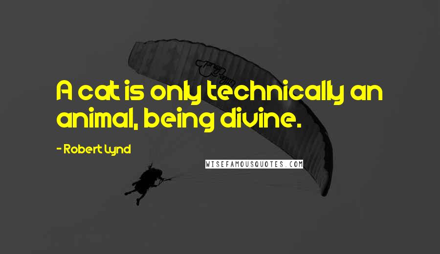 Robert Lynd Quotes: A cat is only technically an animal, being divine.