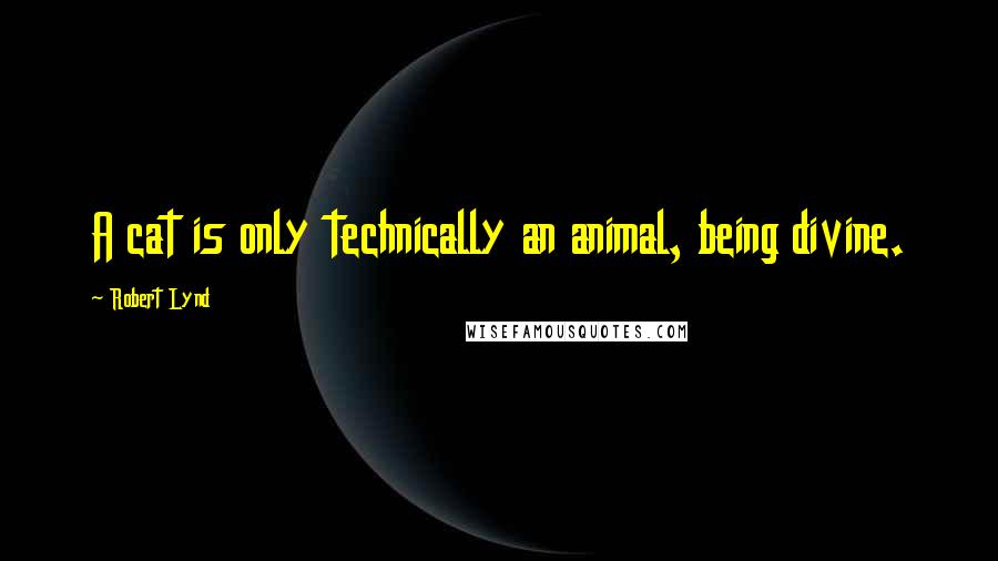 Robert Lynd Quotes: A cat is only technically an animal, being divine.