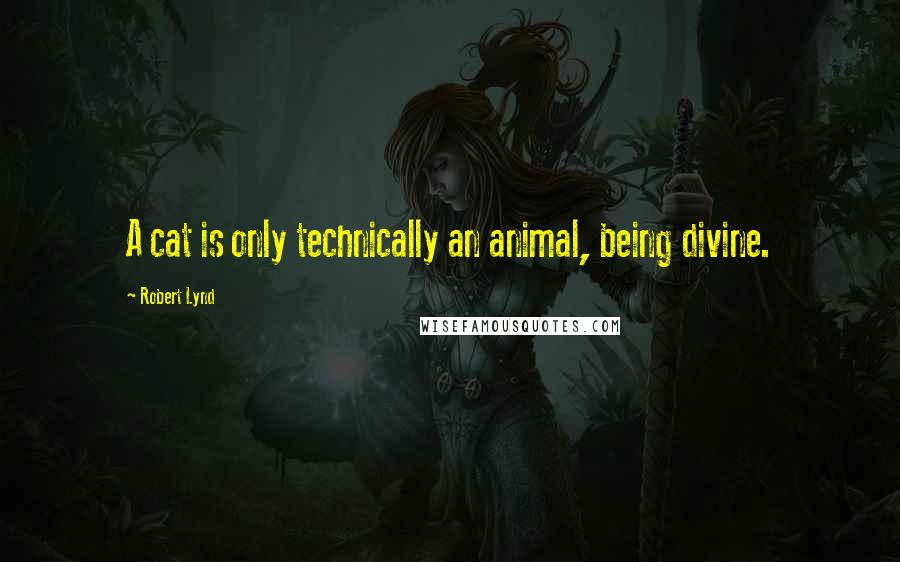 Robert Lynd Quotes: A cat is only technically an animal, being divine.