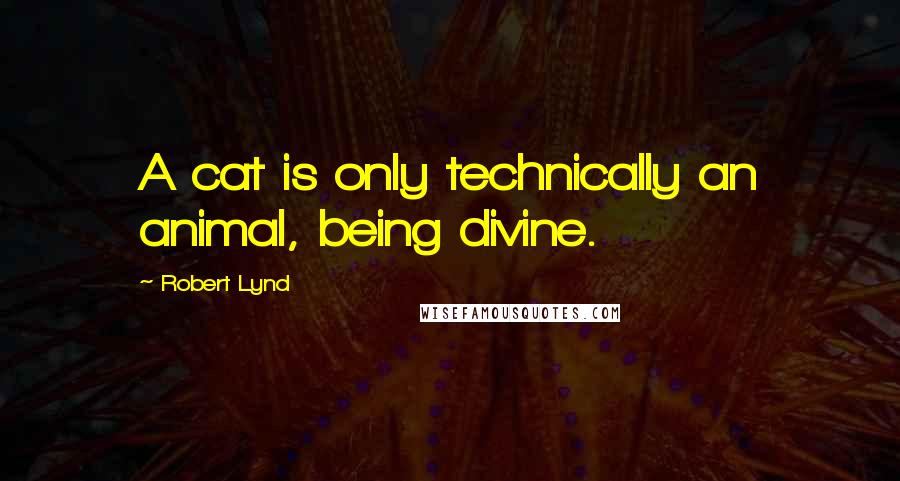 Robert Lynd Quotes: A cat is only technically an animal, being divine.