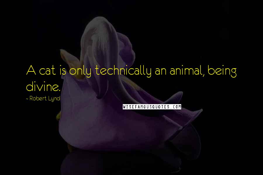 Robert Lynd Quotes: A cat is only technically an animal, being divine.