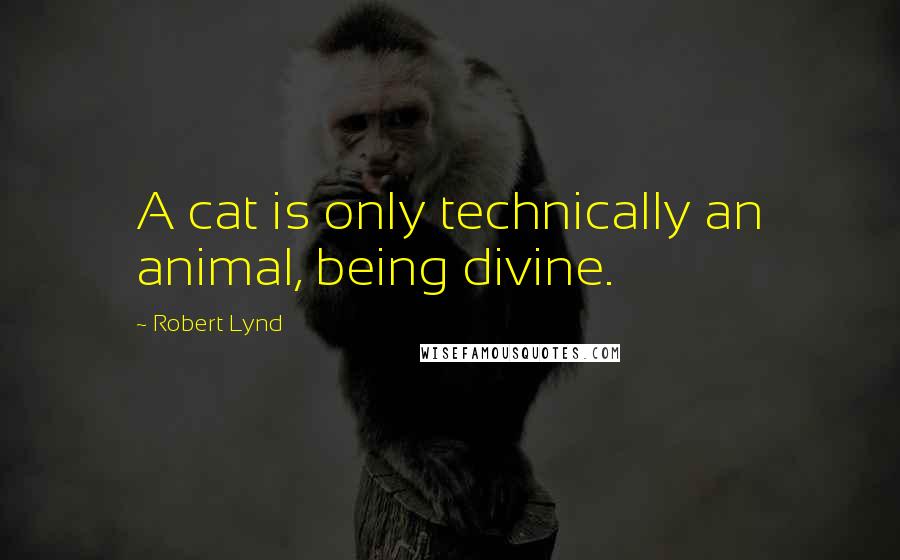 Robert Lynd Quotes: A cat is only technically an animal, being divine.