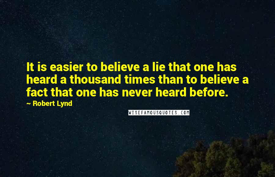 Robert Lynd Quotes: It is easier to believe a lie that one has heard a thousand times than to believe a fact that one has never heard before.