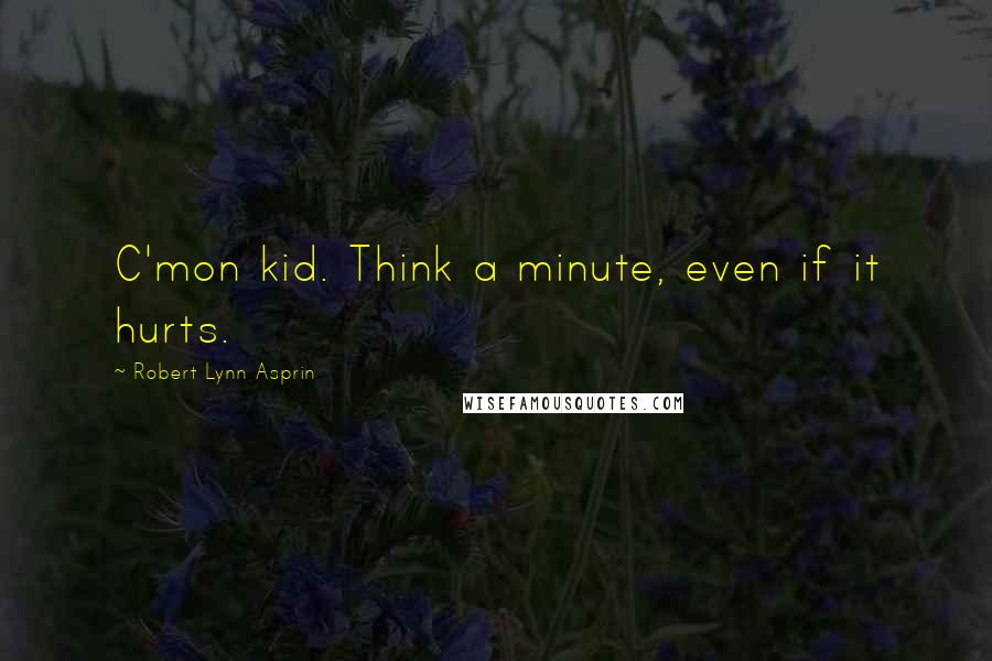 Robert Lynn Asprin Quotes: C'mon kid. Think a minute, even if it hurts.