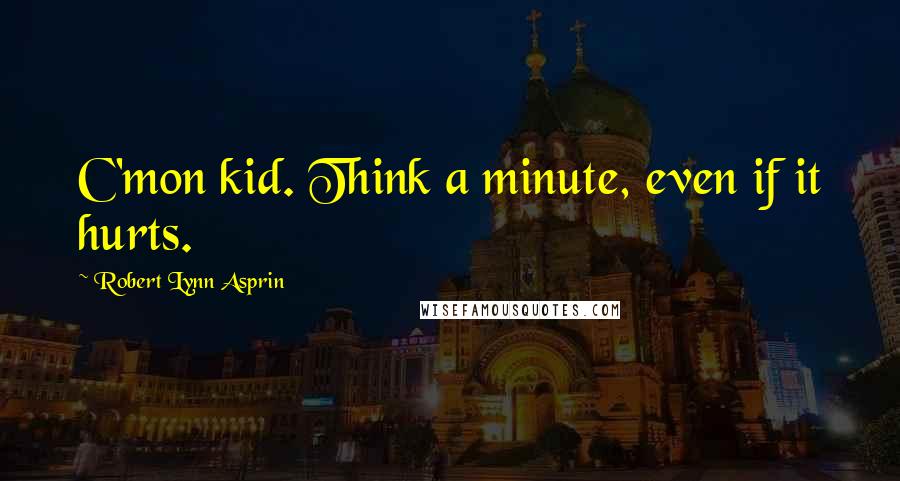 Robert Lynn Asprin Quotes: C'mon kid. Think a minute, even if it hurts.