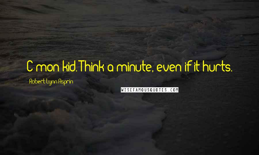 Robert Lynn Asprin Quotes: C'mon kid. Think a minute, even if it hurts.