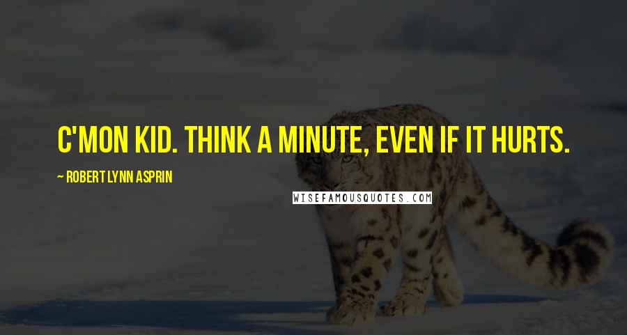 Robert Lynn Asprin Quotes: C'mon kid. Think a minute, even if it hurts.