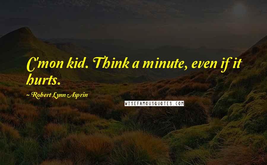 Robert Lynn Asprin Quotes: C'mon kid. Think a minute, even if it hurts.