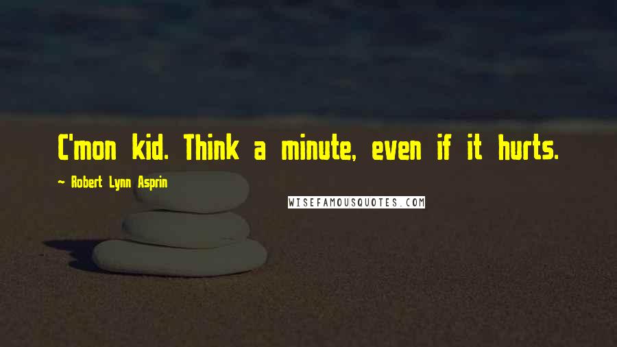 Robert Lynn Asprin Quotes: C'mon kid. Think a minute, even if it hurts.