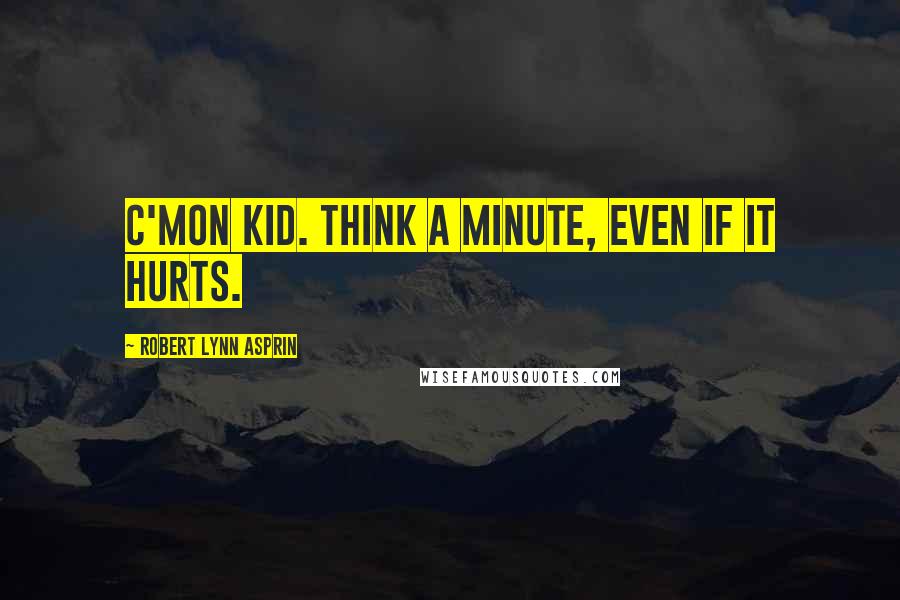 Robert Lynn Asprin Quotes: C'mon kid. Think a minute, even if it hurts.