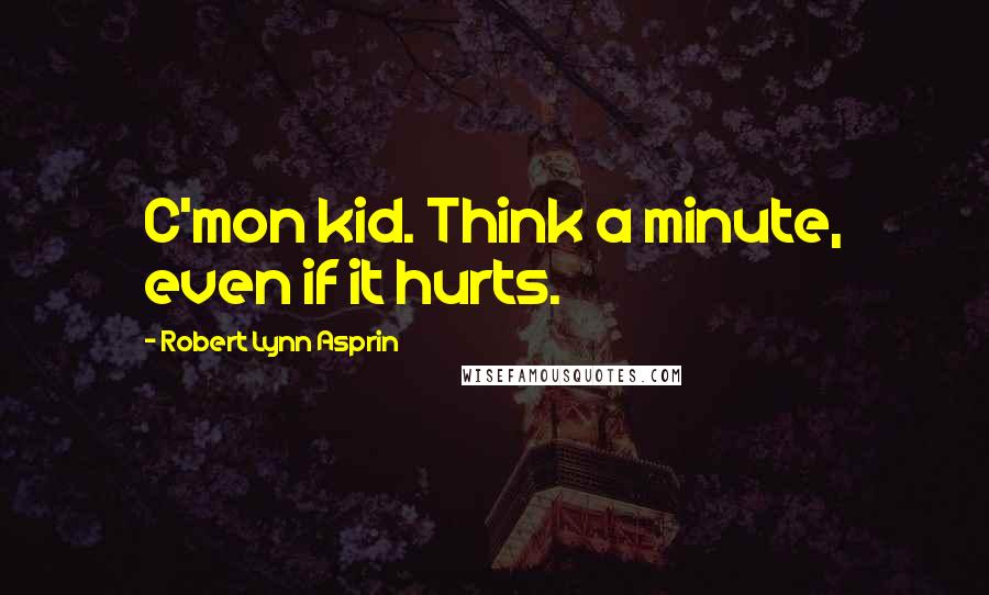 Robert Lynn Asprin Quotes: C'mon kid. Think a minute, even if it hurts.