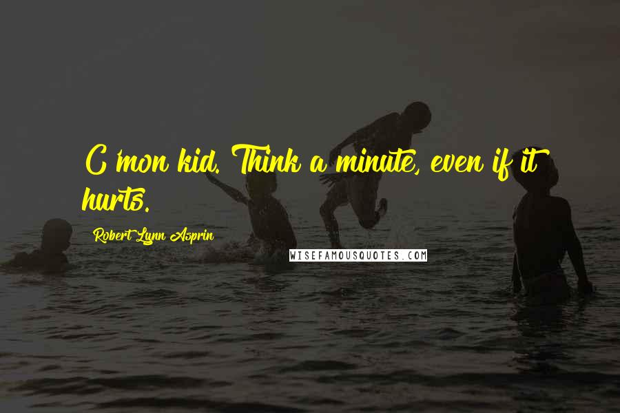 Robert Lynn Asprin Quotes: C'mon kid. Think a minute, even if it hurts.