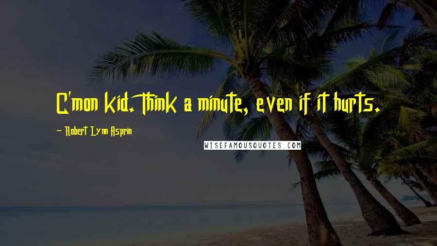 Robert Lynn Asprin Quotes: C'mon kid. Think a minute, even if it hurts.