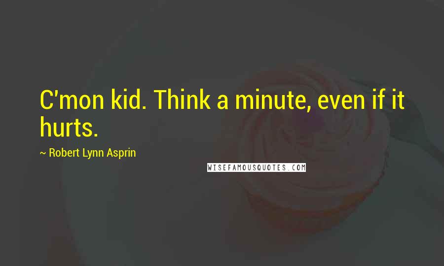 Robert Lynn Asprin Quotes: C'mon kid. Think a minute, even if it hurts.