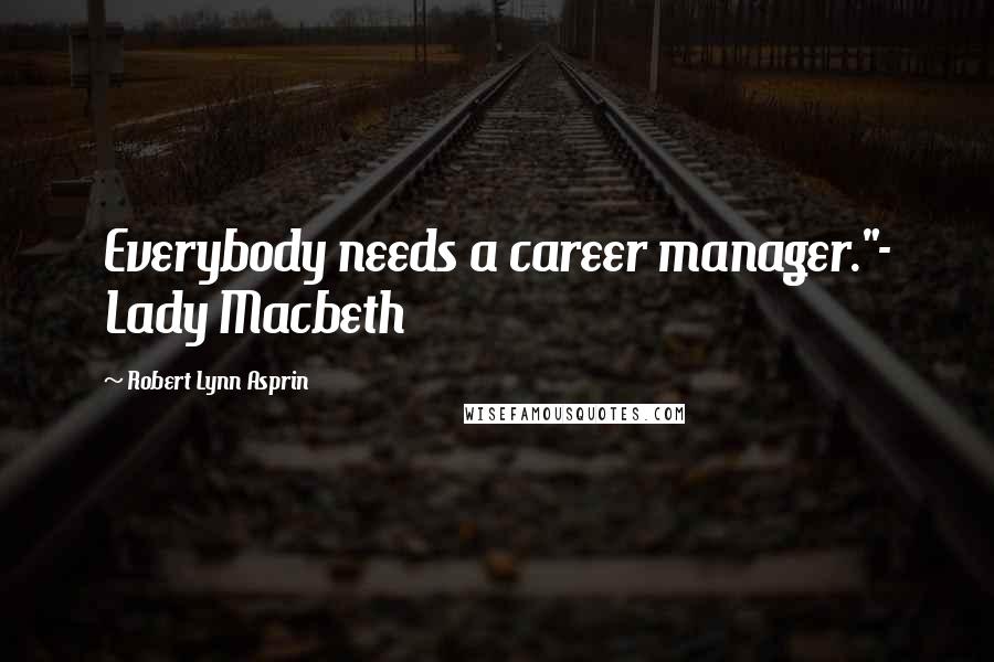 Robert Lynn Asprin Quotes: Everybody needs a career manager."- Lady Macbeth