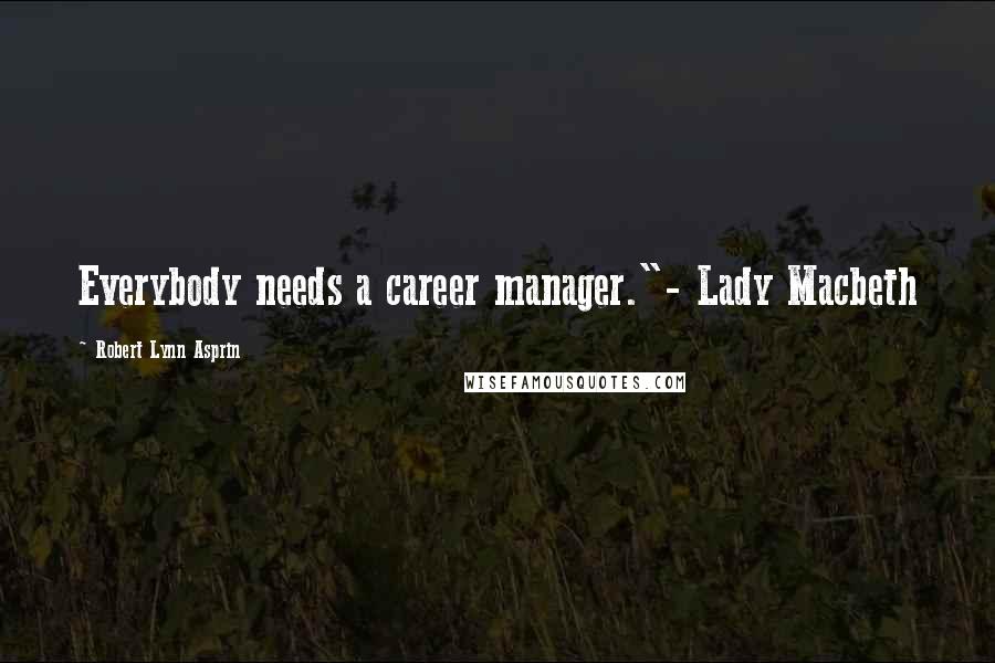 Robert Lynn Asprin Quotes: Everybody needs a career manager."- Lady Macbeth