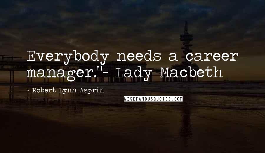 Robert Lynn Asprin Quotes: Everybody needs a career manager."- Lady Macbeth