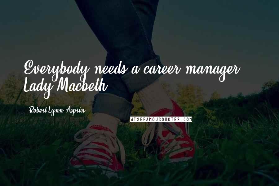 Robert Lynn Asprin Quotes: Everybody needs a career manager."- Lady Macbeth