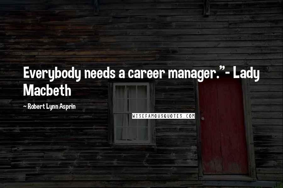 Robert Lynn Asprin Quotes: Everybody needs a career manager."- Lady Macbeth