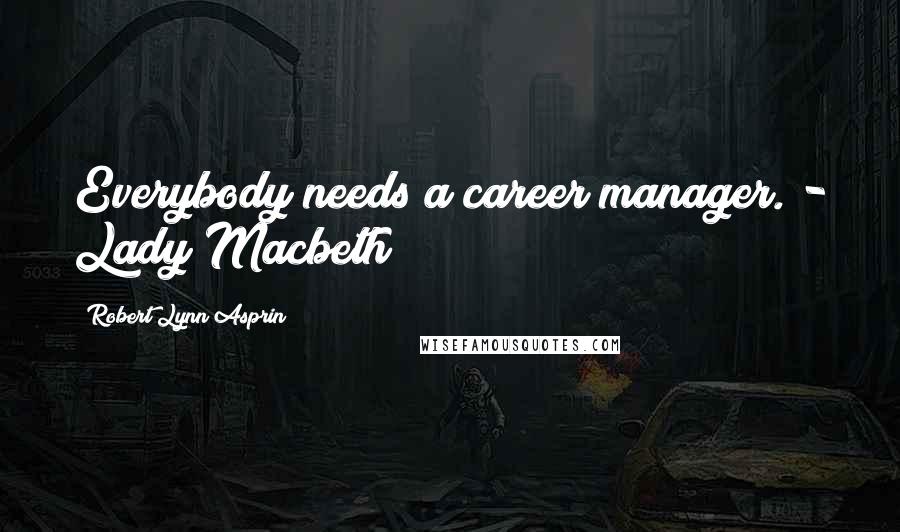 Robert Lynn Asprin Quotes: Everybody needs a career manager."- Lady Macbeth