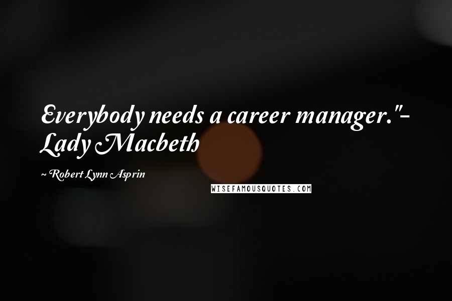 Robert Lynn Asprin Quotes: Everybody needs a career manager."- Lady Macbeth
