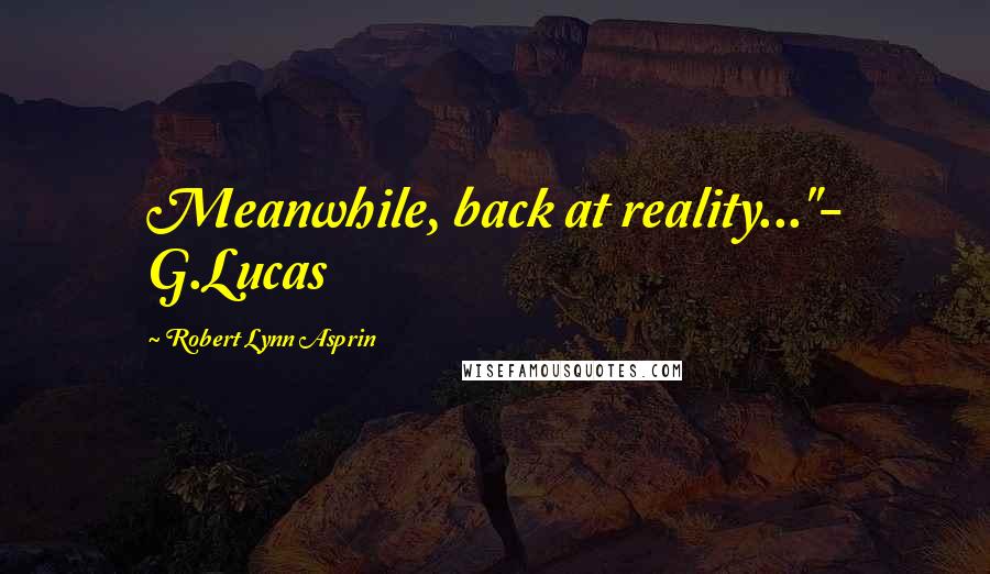 Robert Lynn Asprin Quotes: Meanwhile, back at reality..."- G.Lucas