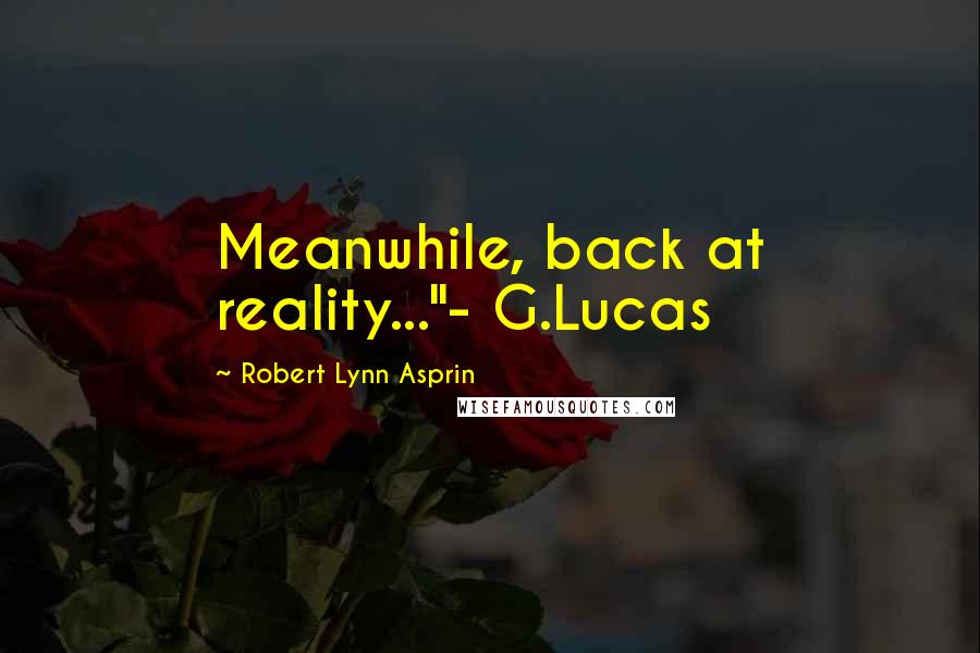 Robert Lynn Asprin Quotes: Meanwhile, back at reality..."- G.Lucas