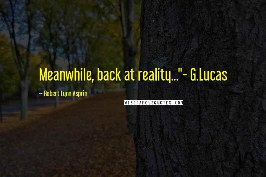 Robert Lynn Asprin Quotes: Meanwhile, back at reality..."- G.Lucas