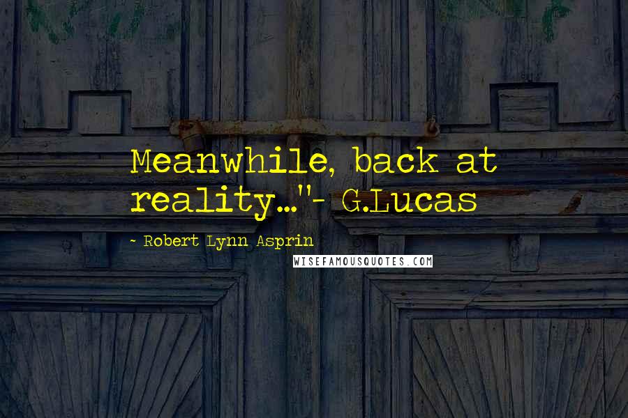 Robert Lynn Asprin Quotes: Meanwhile, back at reality..."- G.Lucas