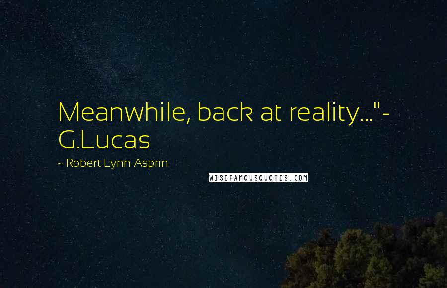 Robert Lynn Asprin Quotes: Meanwhile, back at reality..."- G.Lucas