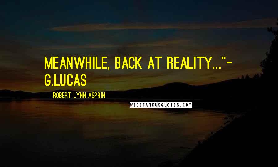 Robert Lynn Asprin Quotes: Meanwhile, back at reality..."- G.Lucas